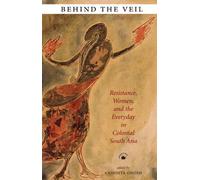 Behind the Veil: Resistance, Women, and the Everyday in Colonial South Asia