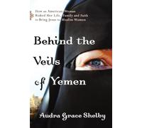 Behind the Veils of Yemen: How An American Woman Risked Her Life, Family, And Faith To Bring Jesus To Muslim Women