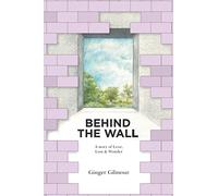 Behind the Wall: A Story of Love Loss & Wonder