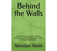 Behind the Walls: A Correctional Nurse's Guide to Ethics, Survival, and Staying Human in Prison Healthcare