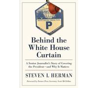 Behind the White House Curtain: A Senior Journalist's Story of Covering the President-and Why It Matters