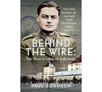 Behind the Wire: The Road to Oflag VIIB Eichstatt : The PoW Diaries of Captain John Blomfield Dixon, 1940-45