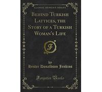 Behind Turkish Lattices, the Story of a Turkish Woman's Life (Classic Reprint)