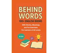 Behind Words: 100+ English Idiom with Stories, Meanings, and Fun Exercises for Learners of All Levels