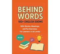 Behind Words: 100+ English Idiom with Stories, Meanings, and Fun Exercises for Learners of All Levels