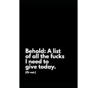 Behold: A List of All the F*cks I Need to Give Today: A Lined Journal for the Gloriously Unbothered