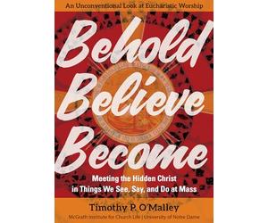 Behold, Believe, Become: Meeting the Hidden Christ in Things We See, Say, and Do at Mass (Engaging Catholicism)