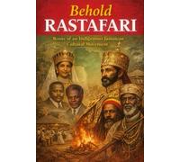 Behold Rastafari: Roots of an Indigenous Jamaican Cultural Movement That is Changing the World