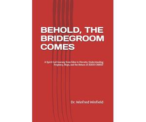 BEHOLD, THE BRIDEGROOM COMES: A Spirit-Led Journey from Eden to Eternity: Understanding Prophecy, Hope, and the Return of JESUS CHRIST