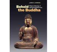 Behold the Buddha: Religious Meanings of Japanese Buddhist Icons