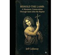 Behold the Lamb: A Messianic Consecration Through Saint John the Baptist (Jeff Callaway's 33 Day Consecration Series)