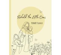 Behold the Little Ones: A LDS Primary Leadership Planner Size 8.5x11: 12-Month Undated Organizer for Primary Presidencies and Leaders - Start Anytime - 200 Pages