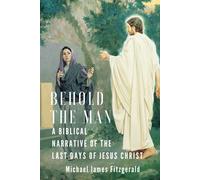 Behold the Man: A Biblical Narrative of the Last Days of Jesus Christ