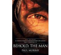 Behold, the Man: Series - Meet Messiah: A Simple Man's Commentary on John Part 1, Chapters 1-4