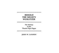 Behold the Mighty Wurlitzer: The History of the Theatre Pipe Organ (Contributions to the Study of Popular Culture)