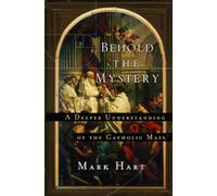 Behold the Mystery: A Deeper Understanding of the Catholic Mass