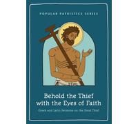Behold the Thief with the Eyes of Faith : Greek and Latin Sermons on the Good Thief