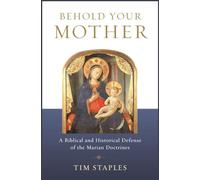 Behold Your Mother: A Biblical: A Biblical and Historical Defense of the Marian Doctrines
