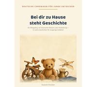Bei dir zu Hause steht Geschichte: Ein Alltagsding, ein historischer Moment, eine Veränderung - 12 wahre Geschichten für neugierige Entdecker (Deutsche Chroniken für junge Entdecker)