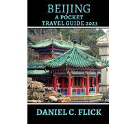 Beijing A Pocket Travel Guide 2023: Explore the Great Wall, Forbidden City, and More: Your Ultimate Beijing Experience