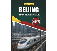 BEIJING TRAIN TRAVEL GUIDE 2026: Exploring Scenic Routes, Historic Stations, Maps, and Practical Rail Tips Across East Asia