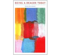 Being a Deacon Today: Exploring a Distinctive Ministry in the Church and in the World