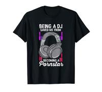 Being A DJ Saved Me From Becoming A Pornstar Disc Jockey T-Shirt