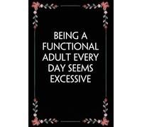 Being A Functional Adult Every Day Seems Excessive: Funny Gag Gift Notebook for Coworkers, Employees, Accountants, New Friends, Office, Staff member, Workplace, New Job (6"x9" -100 page)