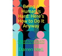 Being A Human Is Hard: Here’s How to Do It Anyway: A Sea-Level Survival Manual for the Emotionally Outnumbered