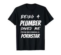 Being a Pumber Saved Me From Becoming a Pornstar Funny Mens T-Shirt