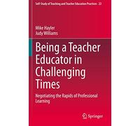 Being a Teacher Educator in Challenging Times: Negotiating the Rapids of Professional Learning: 22 (Self-Study of Teaching and Teacher Education Practices, 22)