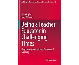 Being a Teacher Educator in Challenging Times: Negotiating the Rapids of Professional Learning: 22 (Self-Study of Teaching and Teacher Education Practices, 22)