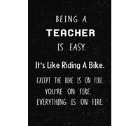Being A Teacher Is Easy It's Like Riding A Bike. Except the Bike is on Fire. You're On Fire. Everything is on Fire: Blank Lined Notebook/Journal, ... Funny professional Notebook for women and men