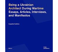 Being a Ukrainian Architect During Wartime: Essays, Articles, Interviews, and Manifestos (Basics)