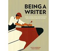 Being a Writer: Advice, Musings, Essays and Experiences From the World's Greatest Authors