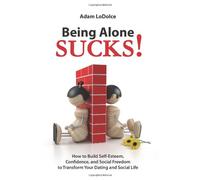 Being Alone Sucks!: How to Build Self-Esteem, Confidence and Social Freedom to Transform Your Dating and Social Life