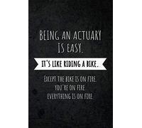 Being An Actuary Is Easy: It's Like Riding A Bike. Except The Bike is on Fire. You're on Fire. Everything is on Fire.: Funny Occupational Gag Saying Notebook Gift for Actuary Professionals