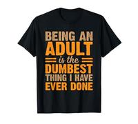 Being An Adult Is The Dumbest Thing I Have Ever Done T-Shirt