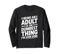 Being an Adult is The Dumbest Thing I've Ever Done Long Sleeve T-Shirt