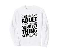 Being an Adult is the Dumbest Thing I've Ever Done Sweatshirt