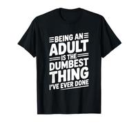 Being an Adult is The Dumbest Thing I've Ever Done T-Shirt