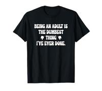 Being an Adult is The Dumbest Thing I've Ever Done. T-Shirt