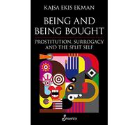Being and Being Bought: Prostitution, Surrogacy & the Split Self: Prostitution, Surrogacy and the Split Self