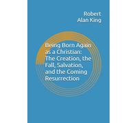 Being Born Again as a Christian: The Creation, the Fall, Salvation, and the Coming Resurrection