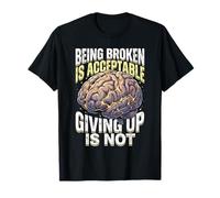 Being Broken is Acceptable Giving Up is Not Mental Health T-Shirt