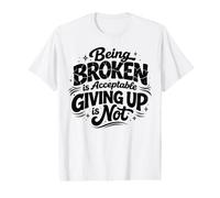 Being Broken is Acceptable Giving up is not Motivational Value Graphic T-Shirt