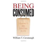 [ BEING CONSUMED ECONOMICS AND CHRISTIAN DESIRE BY CAVANAUGH, WILLIAM T.](AUTHOR)PAPERBACK