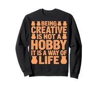 Being Creative Is Not A Hobby It Is A Way - Pottery Artist Sweatshirt