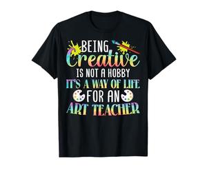 Being Creative is Not a Hobby It's a Way of Life Art Teacher T-Shirt