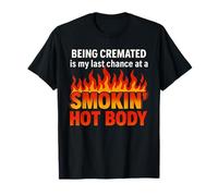 Being Cremated Is My Last Hope Chance At A Smokin' Hot Body T-Shirt